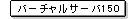 �o�[�`�����T�[�o150